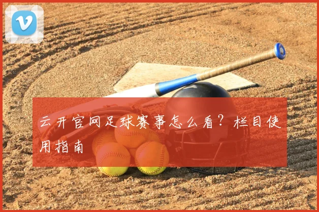 云开官网足球赛事怎么看？栏目使用指南