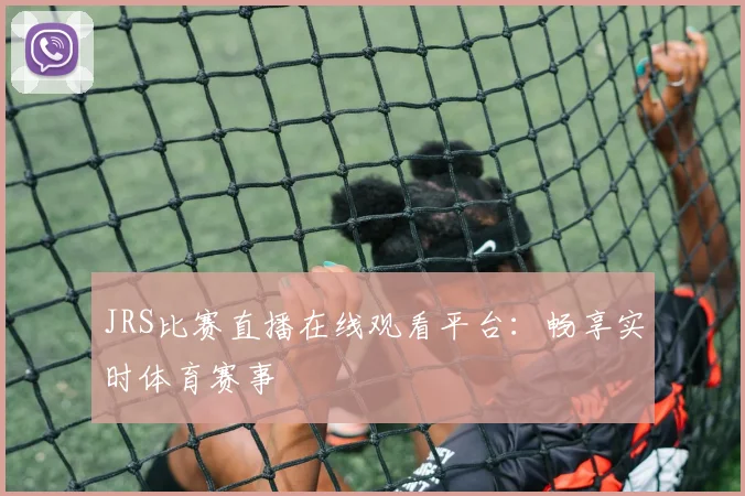 JRS比赛直播在线观看平台：畅享实时体育赛事