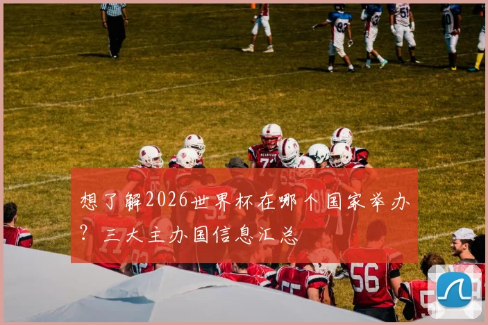 想了解2026世界杯在哪个国家举办？三大主办国信息汇总