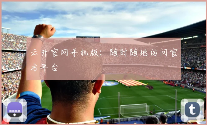 云开官网手机版：随时随地访问官方平台