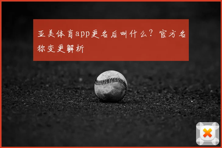 亚美体育app更名后叫什么？官方名称变更解析