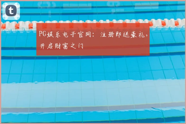PG娱乐电子官网：注册即送豪礼，开启财富之门