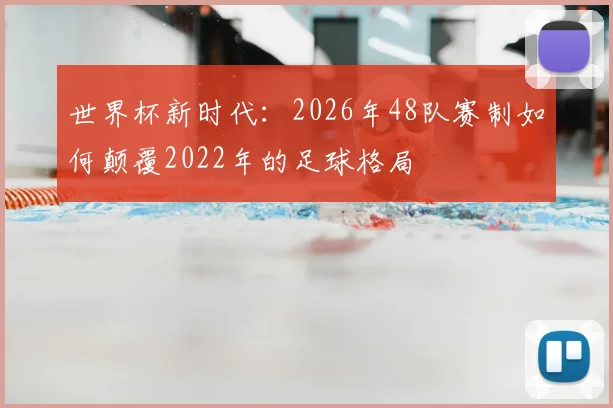世界杯新时代：2026年48队赛制如何颠覆2022年的足球格局