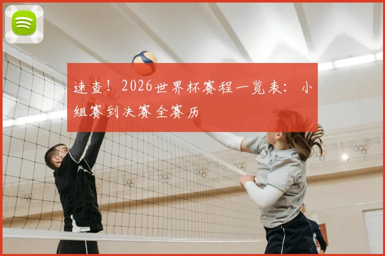 速查！2026世界杯赛程一览表：小组赛到决赛全赛历