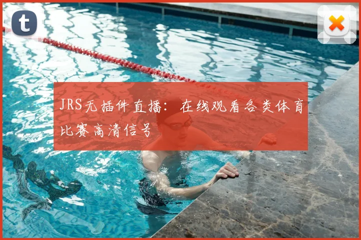 JRS无插件直播：在线观看各类体育比赛高清信号