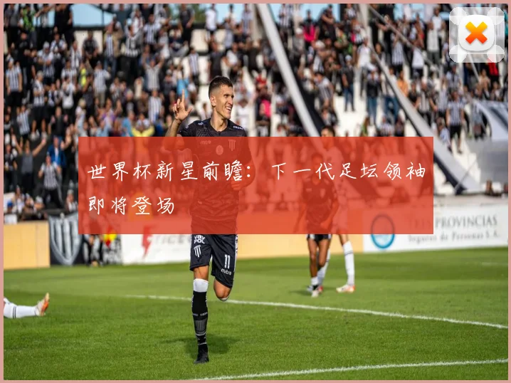 世界杯新星前瞻：下一代足坛领袖即将登场