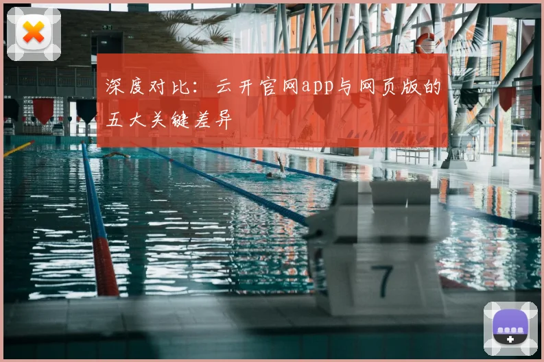深度对比：云开官网app与网页版的五大关键差异