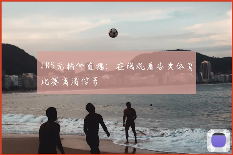JRS无插件直播：在线观看各类体育比赛高清信号