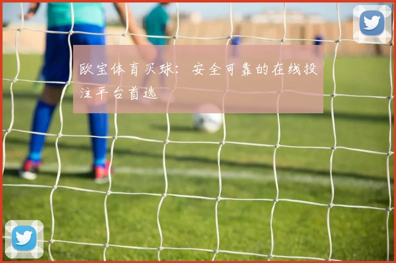 欧宝体育买球：安全可靠的在线投注平台首选