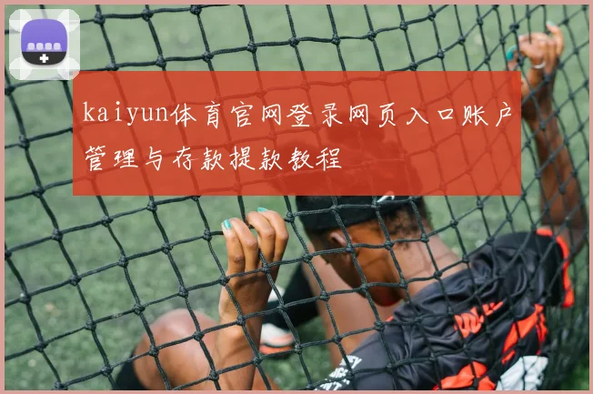 kaiyun体育官网登录网页入口账户管理与存款提款教程