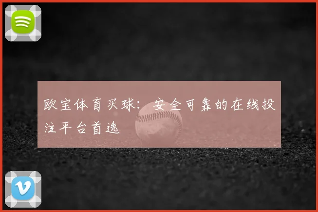 欧宝体育买球：安全可靠的在线投注平台首选
