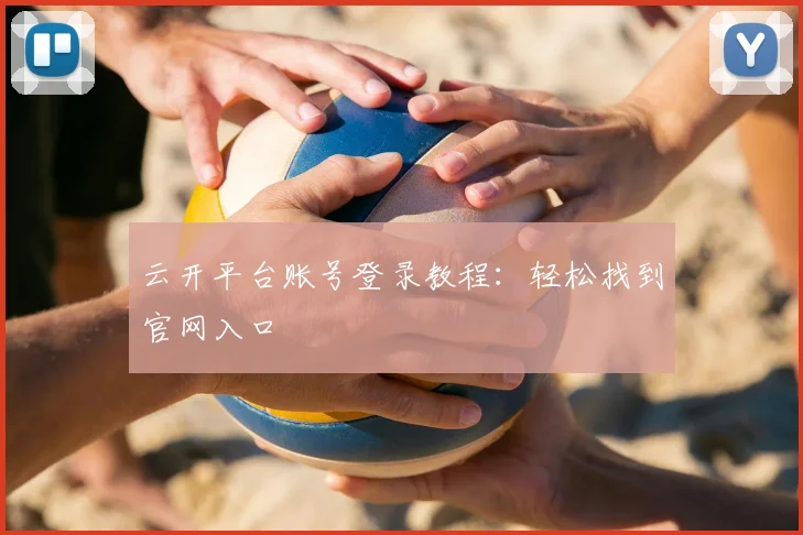 云开平台账号登录教程：轻松找到官网入口