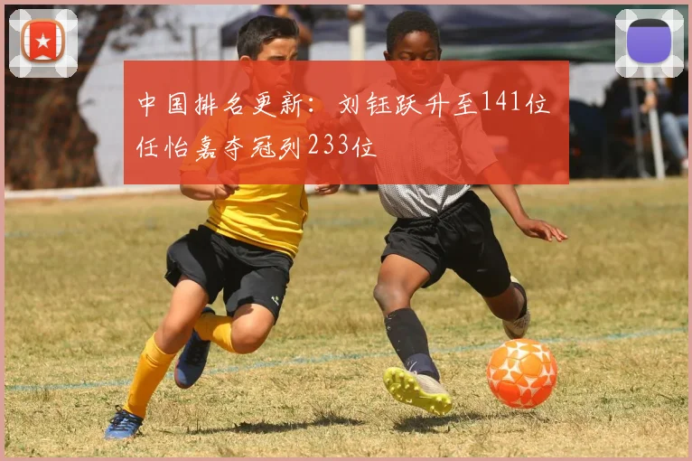 中国排名更新：刘钰跃升至141位 任怡嘉夺冠列233位