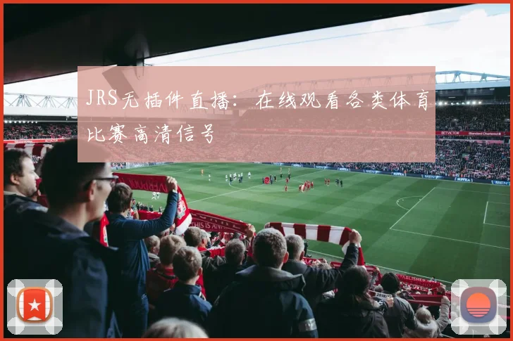 JRS无插件直播：在线观看各类体育比赛高清信号