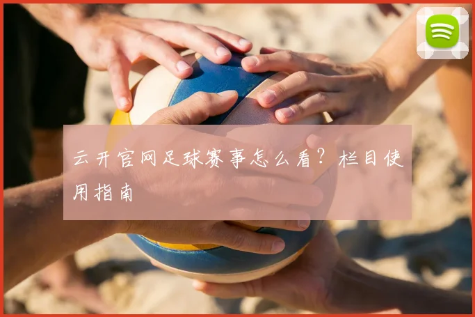 云开官网足球赛事怎么看？栏目使用指南