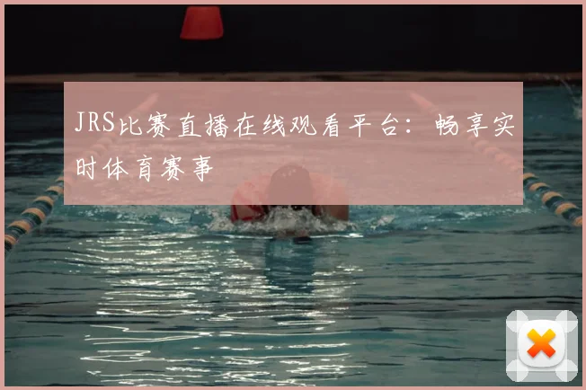 JRS比赛直播在线观看平台：畅享实时体育赛事