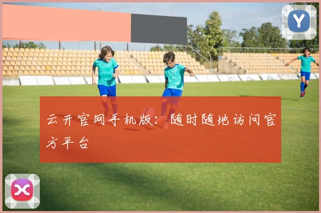 云开官网手机版：随时随地访问官方平台