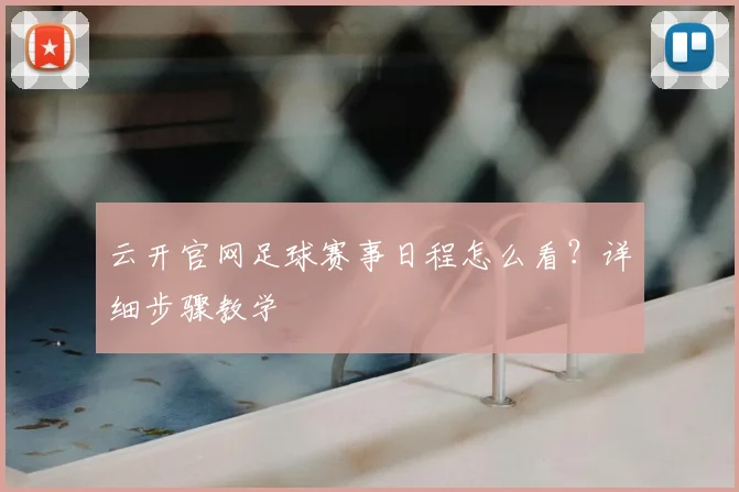 云开官网足球赛事日程怎么看？详细步骤教学