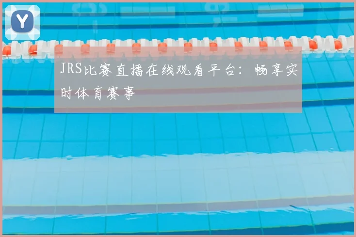 JRS比赛直播在线观看平台：畅享实时体育赛事